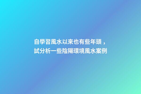自學習風水以來也有些年頭，試分析一些陰陽環境風水案例